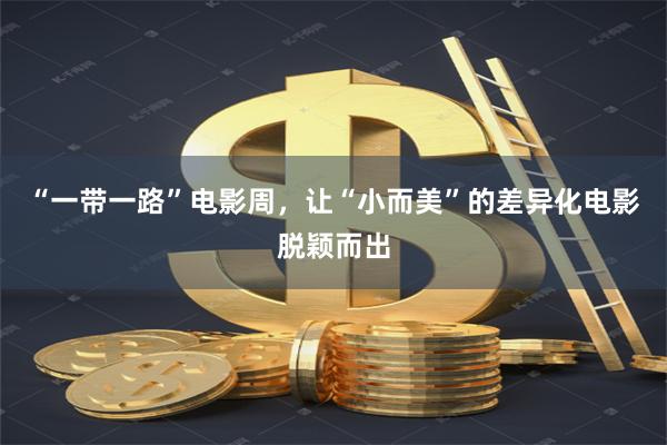 “一带一路”电影周，让“小而美”的差异化电影脱颖而出