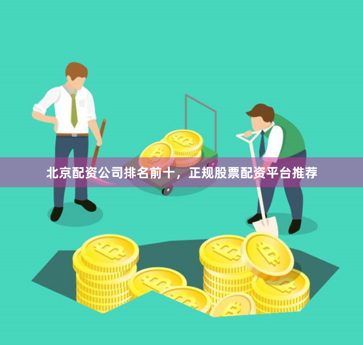 北京配资公司排名前十，正规股票配资平台推荐