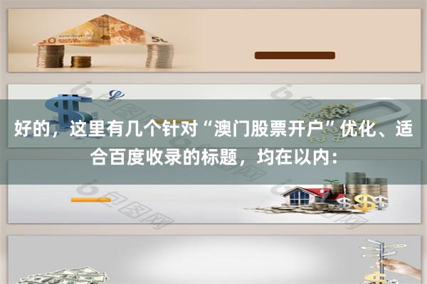 好的，这里有几个针对“澳门股票开户”优化、适合百度收录的标题，均在以内：