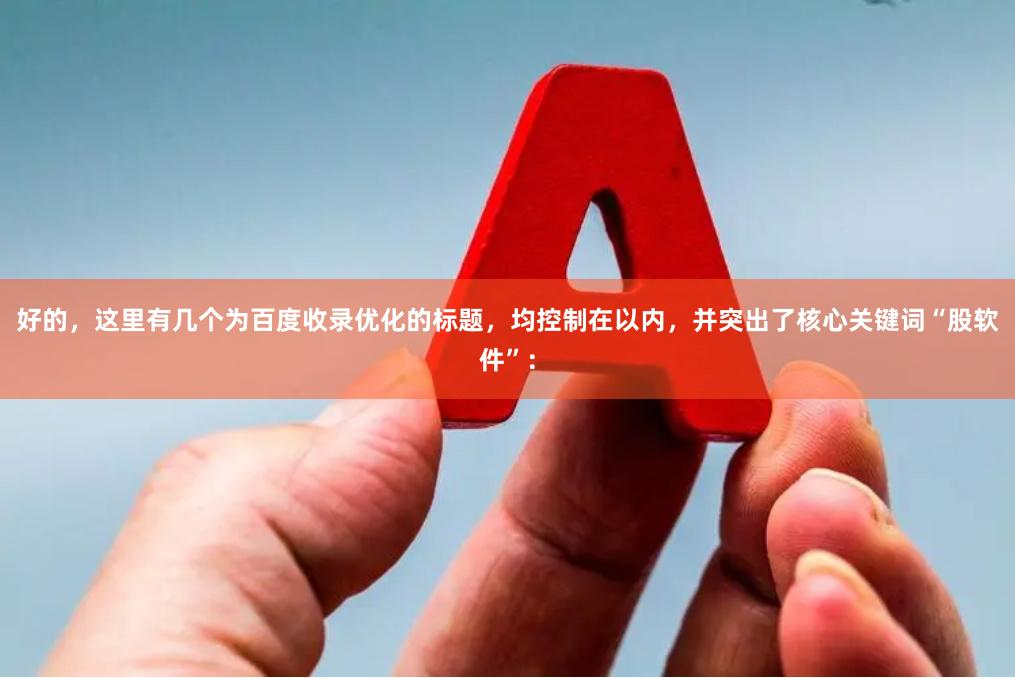 好的，这里有几个为百度收录优化的标题，均控制在以内，并突出了核心关键词“股软件”：
