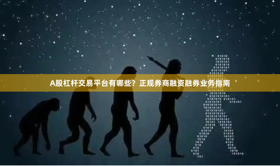 A股杠杆交易平台有哪些？正规券商融资融券业务指南
