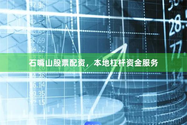 石嘴山股票配资，本地杠杆资金服务