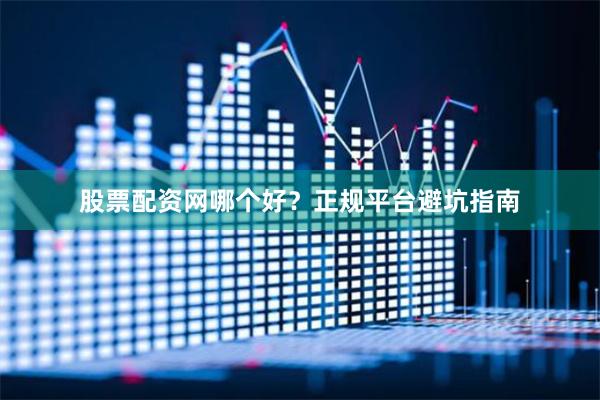 股票配资网哪个好？正规平台避坑指南